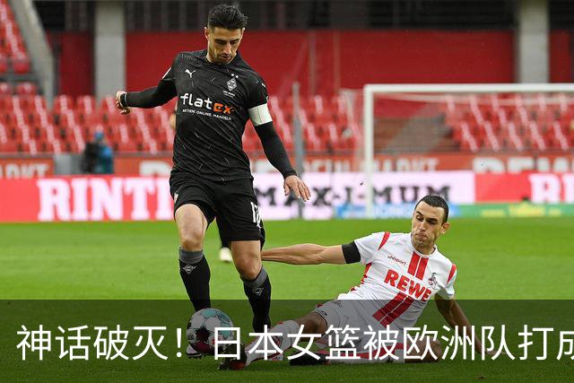 神话破灭！日本女篮被欧洲队打成筛子，田中心11分遮羞布被扯烂
