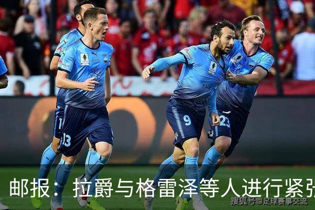 邮报：拉爵与格雷泽等人进行紧张会谈
